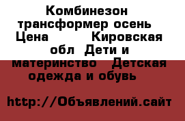 Комбинезон- трансформер осень › Цена ­ 600 - Кировская обл. Дети и материнство » Детская одежда и обувь   